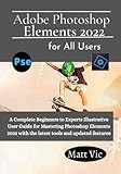 Adobe Photoshop Elements 2022 for All Users: A Complete Beginners to Experts Illustratives User...